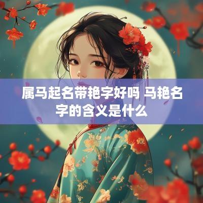 属马起名带艳字好吗 马艳名字的含义是什么