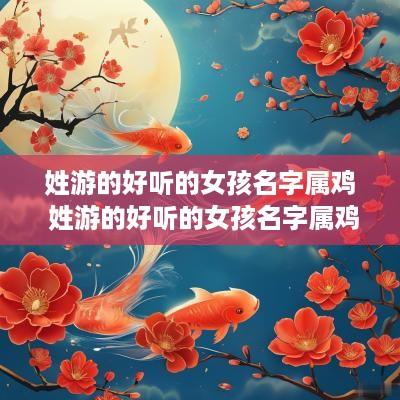 姓游的好听的女孩名字属鸡 姓游的好听的女孩名字属鸡虎宝宝