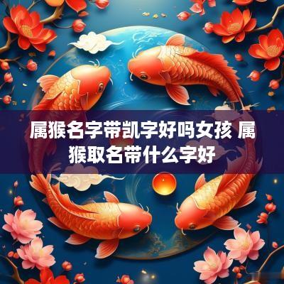 属猴名字带凯字好吗女孩 属猴取名带什么字好