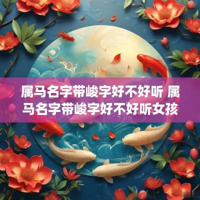 属马名字带峻字好不好听 属马名字带峻字好不好听女孩