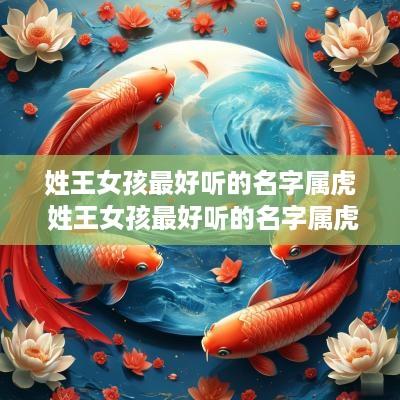 姓王女孩最好听的名字属虎 姓王女孩最好听的名字属虎宝宝