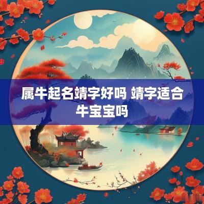 属牛起名靖字好吗 靖字适合牛宝宝吗