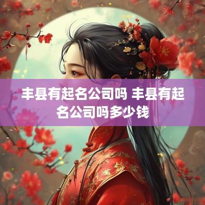 丰县有起名公司吗 丰县有起名公司吗多少钱