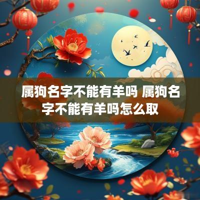属狗名字不能有羊吗 属狗名字不能有羊吗怎么取