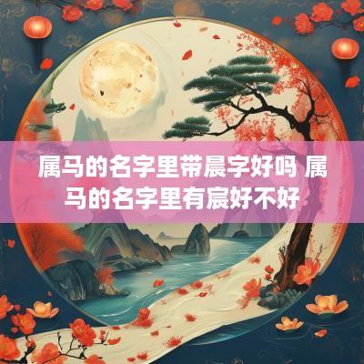 属马的名字里带晨字好吗 属马的名字里有宸好不好