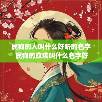 属狗的人叫什么好听的名字 属狗的应该叫什么名字好