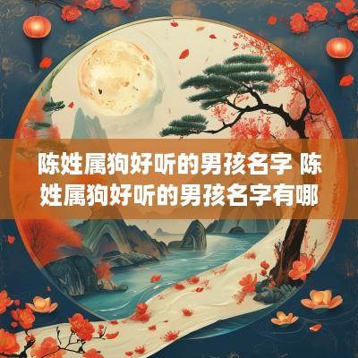 陈姓属狗好听的男孩名字 陈姓属狗好听的男孩名字有哪些