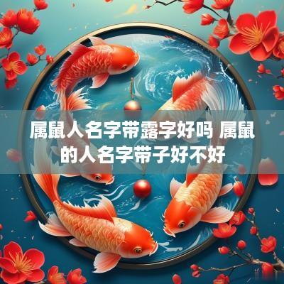 属鼠人名字带露字好吗 属鼠的人名字带子好不好