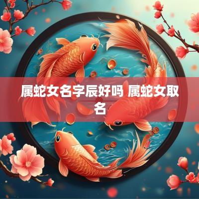 属蛇女名字辰好吗 属蛇女取名