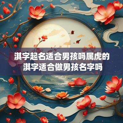 淇字起名适合男孩吗属虎的 淇字适合做男孩名字吗