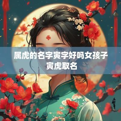 属虎的名字寅字好吗女孩子 寅虎取名