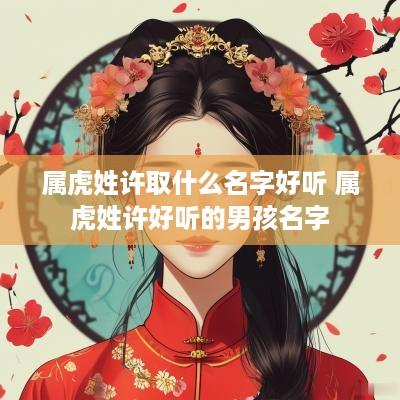 属虎姓许取什么名字好听 属虎姓许好听的男孩名字