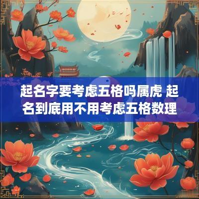 起名字要考虑五格吗属虎 起名到底用不用考虑五格数理