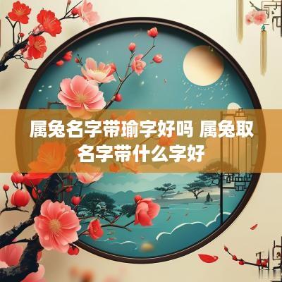 属兔名字带瑜字好吗 属兔取名字带什么字好