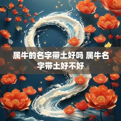 属牛的名字带土好吗 属牛名字带土好不好