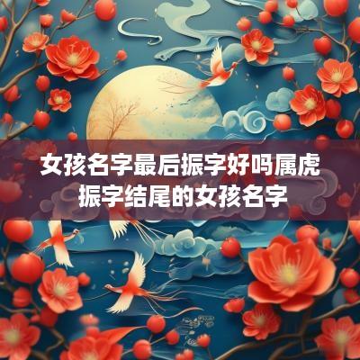 女孩名字最后振字好吗属虎 振字结尾的女孩名字