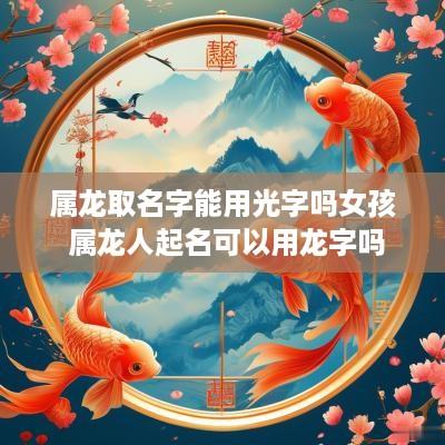 属龙取名字能用光字吗女孩 属龙人起名可以用龙字吗