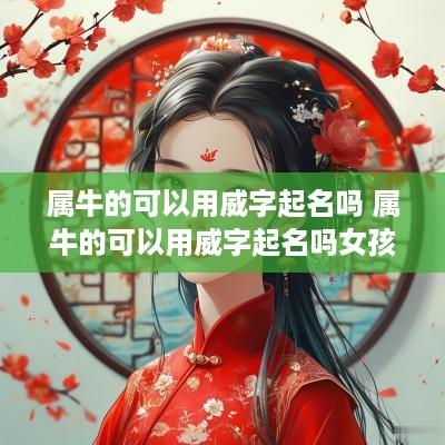 属牛的可以用威字起名吗 属牛的可以用威字起名吗女孩