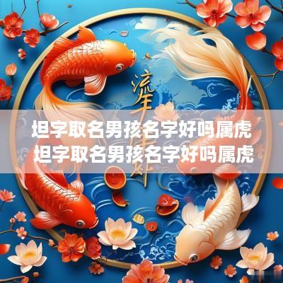 坦字取名男孩名字好吗属虎 坦字取名男孩名字好吗属虎的