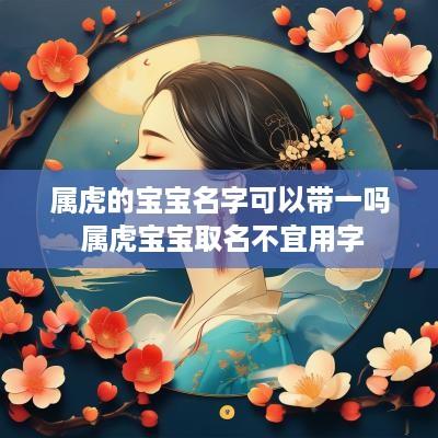 属虎的宝宝名字可以带一吗 属虎宝宝取名不宜用字