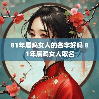 81年属鸡女人的名字好吗 81年属鸡女人取名