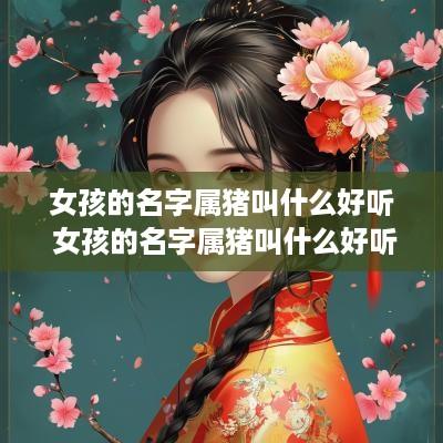 女孩的名字属猪叫什么好听 女孩的名字属猪叫什么好听点