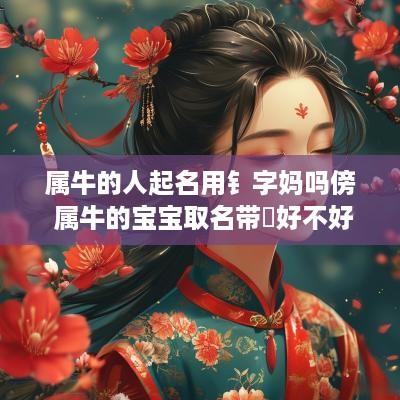 属牛的人起名用钅字妈吗傍 属牛的宝宝取名带犇好不好
