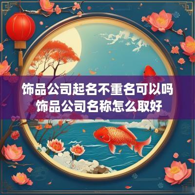 饰品公司起名不重名可以吗 饰品公司名称怎么取好