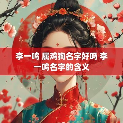 李一鸣 属鸡狗名字好吗 李一鸣名字的含义