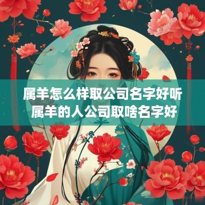 属羊怎么样取公司名字好听 属羊的人公司取啥名字好