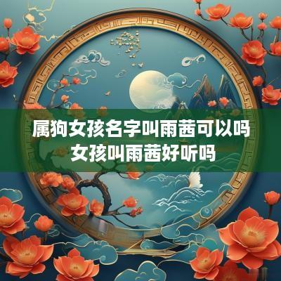 属狗女孩名字叫雨茜可以吗 女孩叫雨茜好听吗