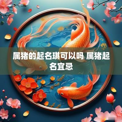 属猪的起名琪可以吗 属猪起名宜忌