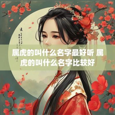 属虎的叫什么名字最好听 属虎的叫什么名字比较好