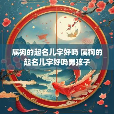 属狗的起名儿字好吗 属狗的起名儿字好吗男孩子