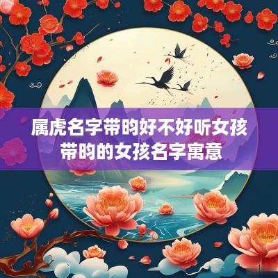 属虎名字带昀好不好听女孩 带昀的女孩名字寓意