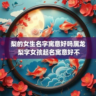 梨的女生名字寓意好吗属龙 梨字女孩起名寓意好不