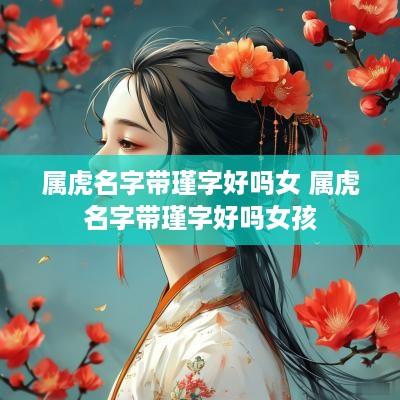 属虎名字带瑾字好吗女 属虎名字带瑾字好吗女孩