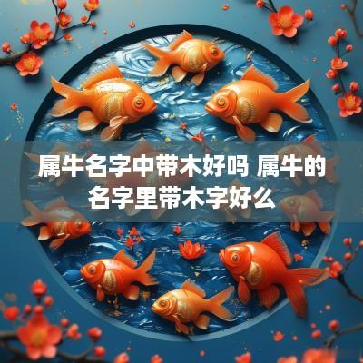 属牛名字中带木好吗 属牛的名字里带木字好么