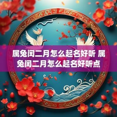 属兔闰二月怎么起名好听 属兔闰二月怎么起名好听点