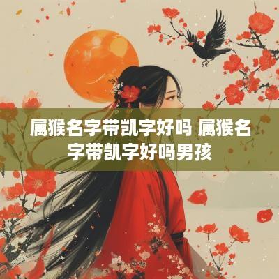 属猴名字带凯字好吗 属猴名字带凯字好吗男孩