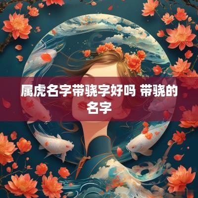 属虎名字带骁字好吗 带骁的名字