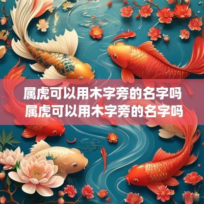 属虎可以用木字旁的名字吗 属虎可以用木字旁的名字吗女孩