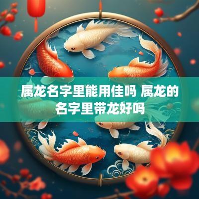 属龙名字里能用佳吗 属龙的名字里带龙好吗