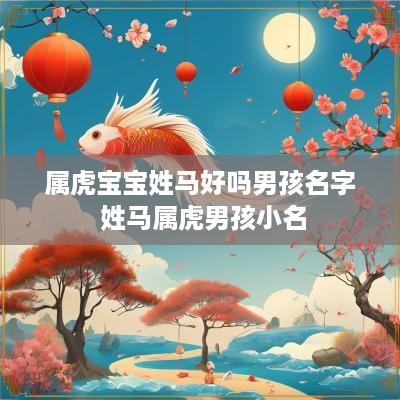 属虎宝宝姓马好吗男孩名字 姓马属虎男孩小名