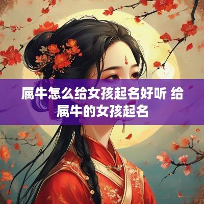 属牛怎么给女孩起名好听 给属牛的女孩起名
