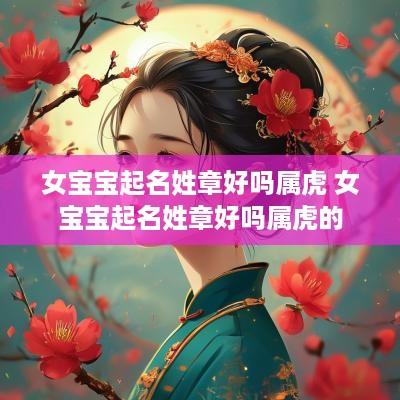 女宝宝起名姓章好吗属虎 女宝宝起名姓章好吗属虎的
