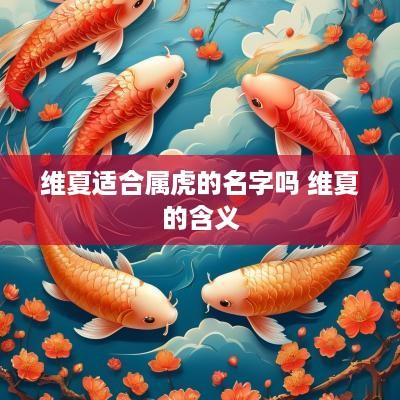 维夏适合属虎的名字吗 维夏的含义