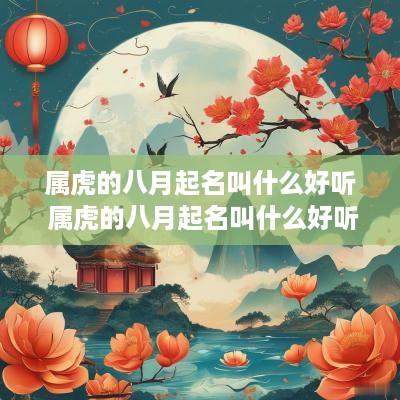 属虎的八月起名叫什么好听 属虎的八月起名叫什么好听点