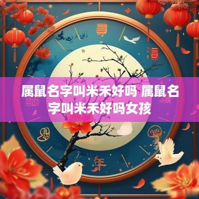 属鼠名字叫米禾好吗 属鼠名字叫米禾好吗女孩