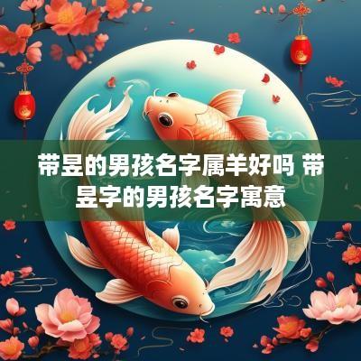 带昱的男孩名字属羊好吗 带昱字的男孩名字寓意